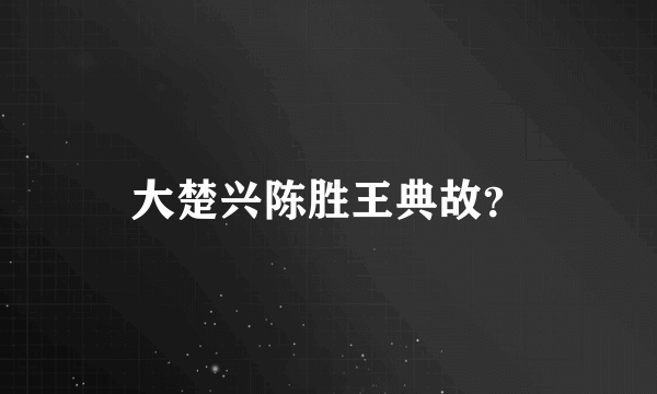 大楚兴陈胜王典故？