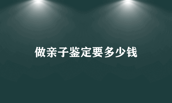 做亲子鉴定要多少钱