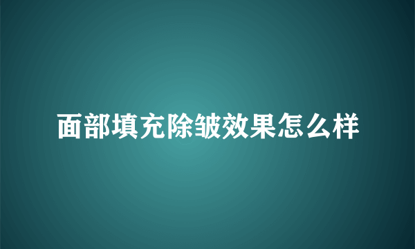 面部填充除皱效果怎么样