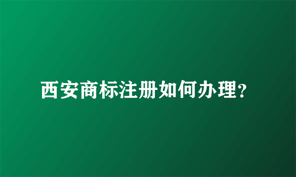 西安商标注册如何办理？