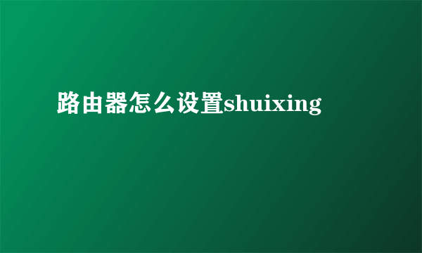 路由器怎么设置shuixing