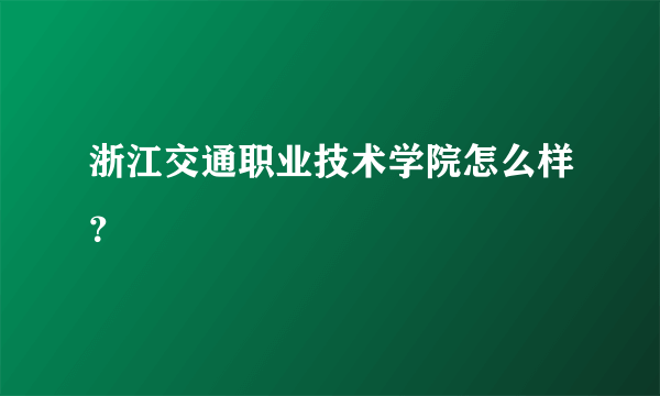 浙江交通职业技术学院怎么样？