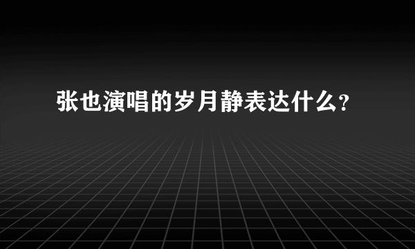 张也演唱的岁月静表达什么？