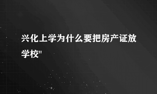 兴化上学为什么要把房产证放学校