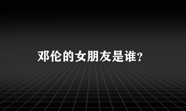 邓伦的女朋友是谁？