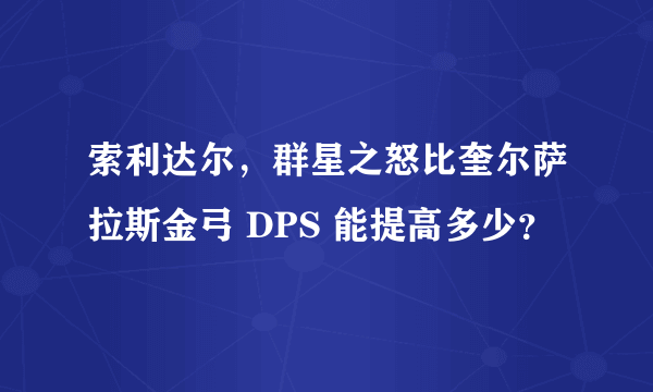 索利达尔，群星之怒比奎尔萨拉斯金弓 DPS 能提高多少？