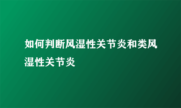 如何判断风湿性关节炎和类风湿性关节炎