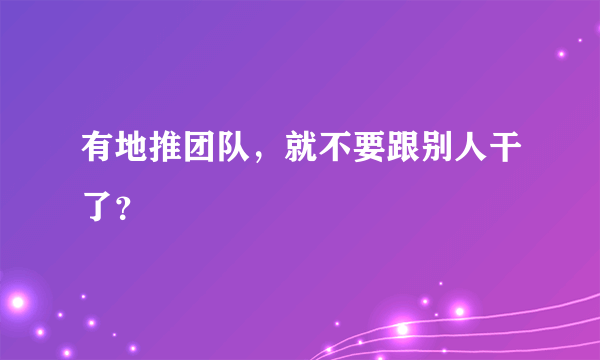 有地推团队，就不要跟别人干了？