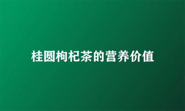 桂圆枸杞茶的营养价值