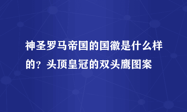 神圣罗马帝国的国徽是什么样的？头顶皇冠的双头鹰图案