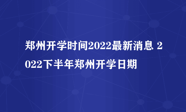 郑州开学时间2022最新消息 2022下半年郑州开学日期