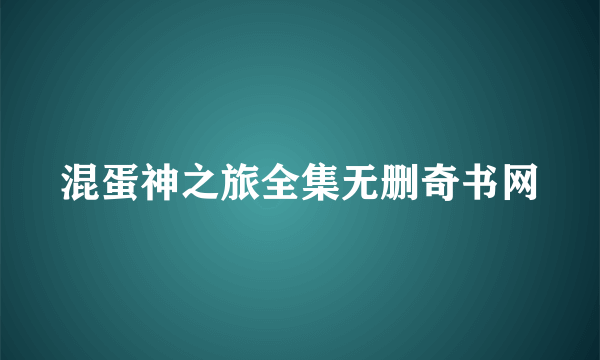 混蛋神之旅全集无删奇书网