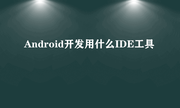 Android开发用什么IDE工具