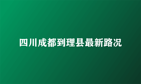 四川成都到理县最新路况