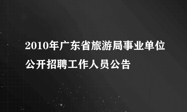 2010年广东省旅游局事业单位公开招聘工作人员公告