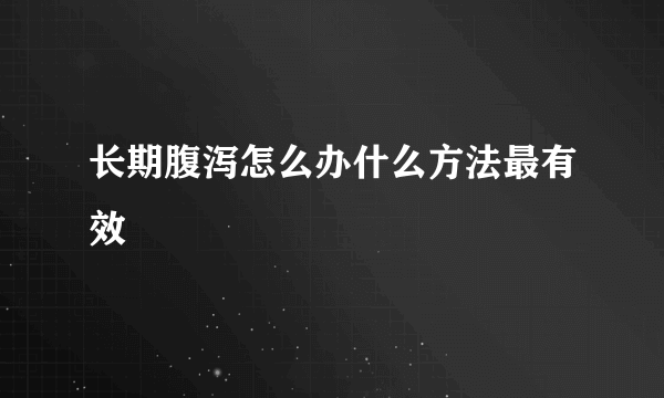 长期腹泻怎么办什么方法最有效