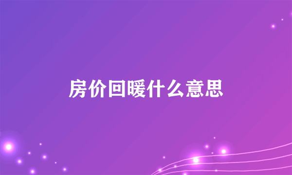 房价回暖什么意思