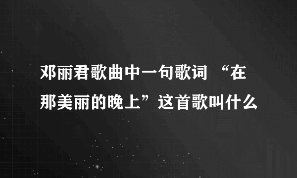 邓丽君歌曲中一句歌词 “在那美丽的晚上”这首歌叫什么