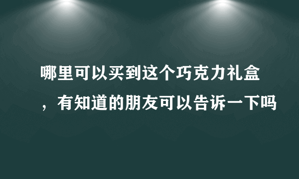 哪里可以买到这个巧克力礼盒，有知道的朋友可以告诉一下吗