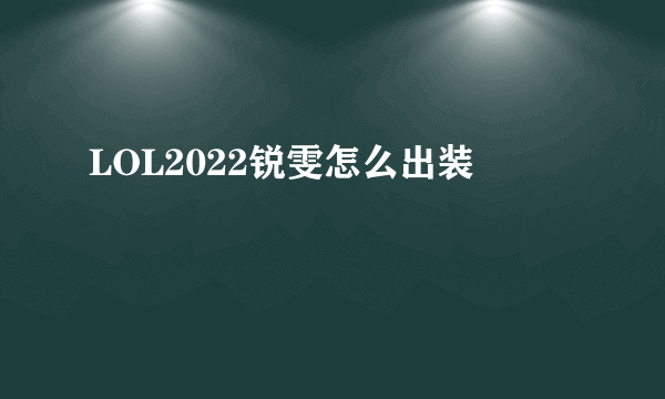 LOL2022锐雯怎么出装