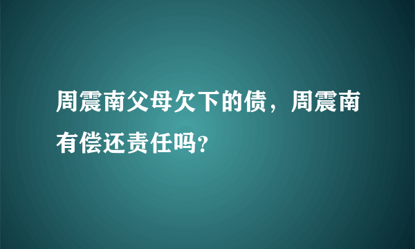 周震南父母欠下的债，周震南有偿还责任吗？