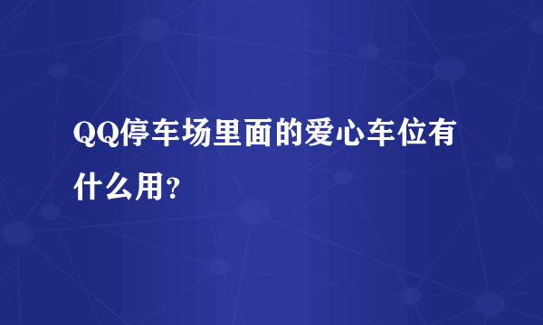 QQ停车场里面的爱心车位有什么用？