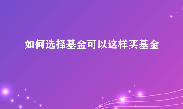 如何选择基金可以这样买基金