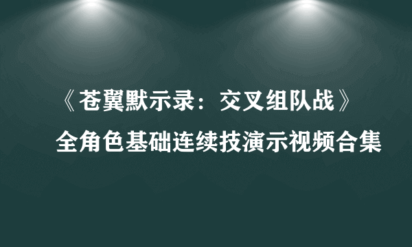 《苍翼默示录：交叉组队战》全角色基础连续技演示视频合集