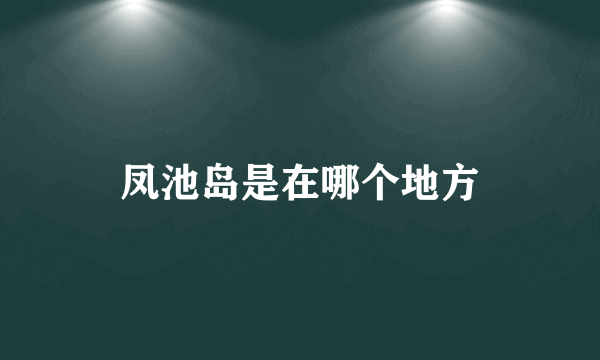 凤池岛是在哪个地方