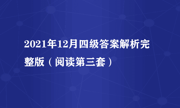 2021年12月四级答案解析完整版（阅读第三套）