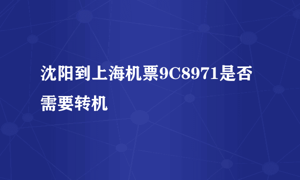 沈阳到上海机票9C8971是否需要转机