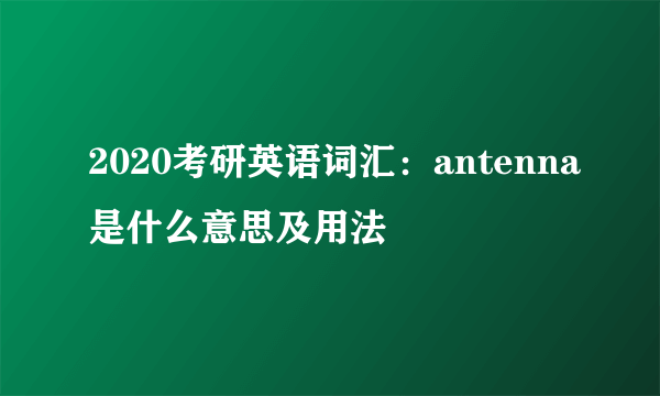 2020考研英语词汇：antenna是什么意思及用法