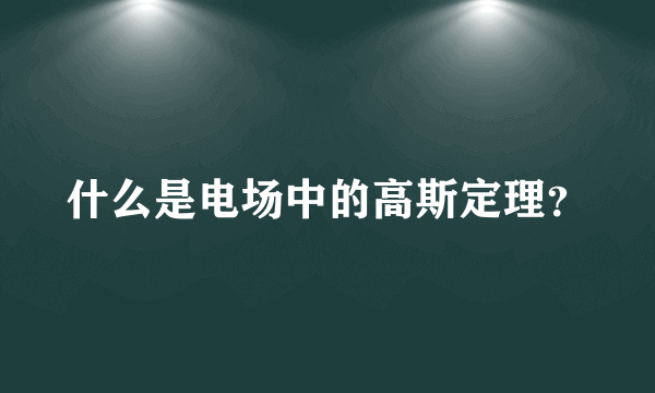 什么是电场中的高斯定理？