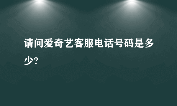 请问爱奇艺客服电话号码是多少?