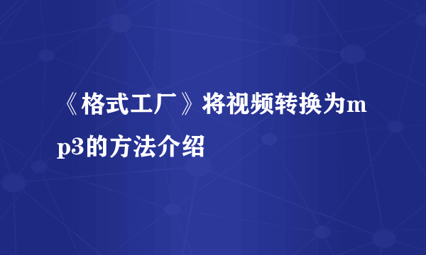 《格式工厂》将视频转换为mp3的方法介绍