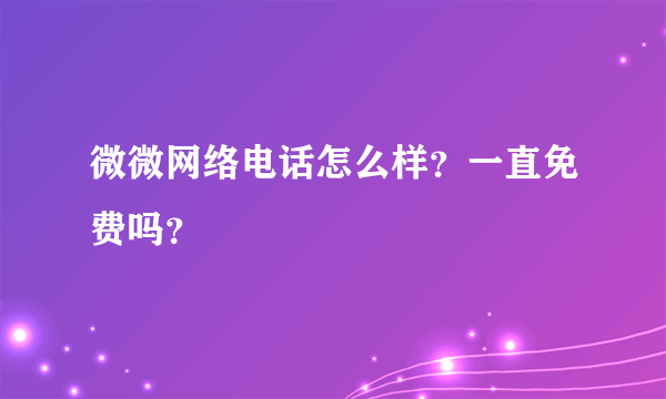 微微网络电话怎么样？一直免费吗？