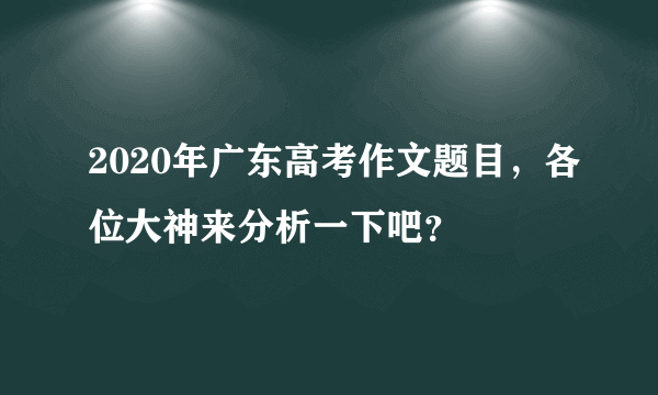 2020年广东高考作文题目，各位大神来分析一下吧？