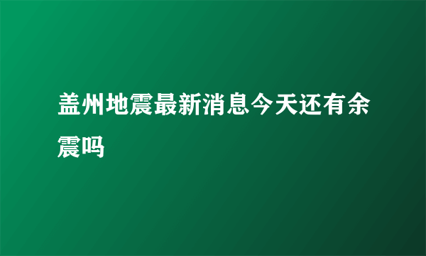 盖州地震最新消息今天还有余震吗