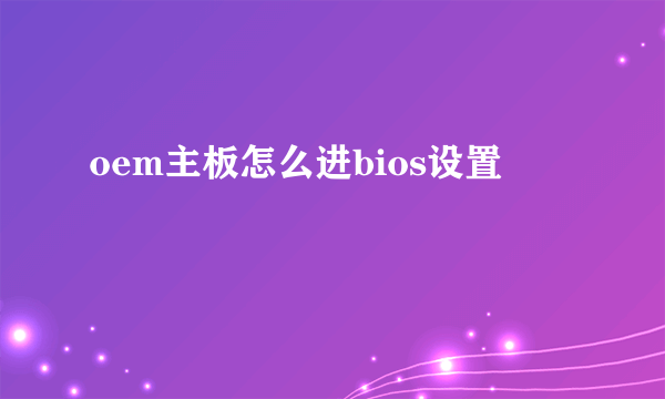 oem主板怎么进bios设置