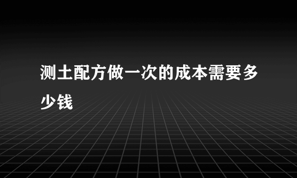 测土配方做一次的成本需要多少钱