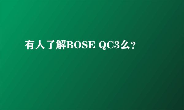 有人了解BOSE QC3么？