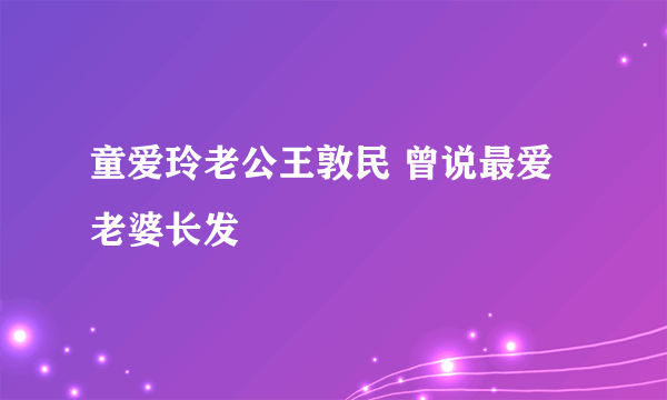 童爱玲老公王敦民 曾说最爱老婆长发