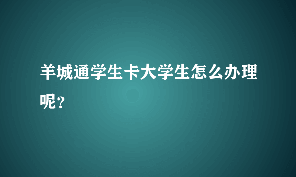 羊城通学生卡大学生怎么办理呢？