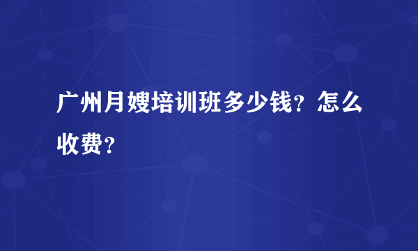 广州月嫂培训班多少钱？怎么收费？