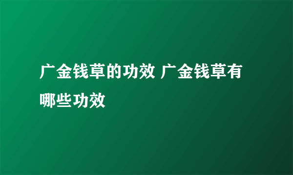 广金钱草的功效 广金钱草有哪些功效