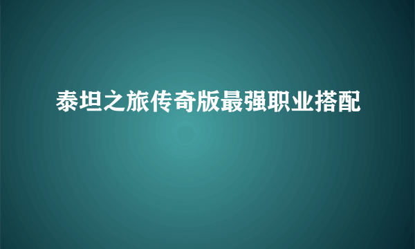 泰坦之旅传奇版最强职业搭配