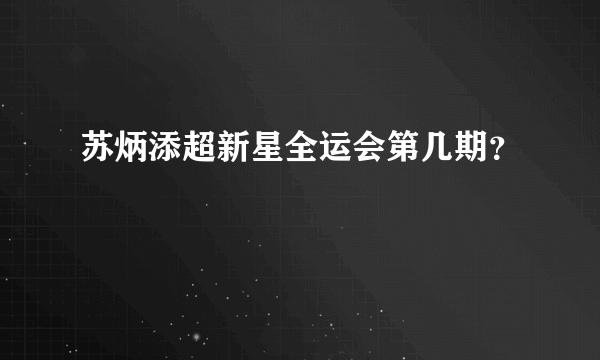 苏炳添超新星全运会第几期？