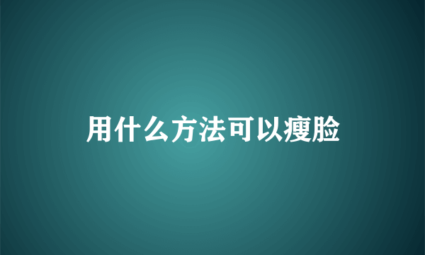 用什么方法可以瘦脸