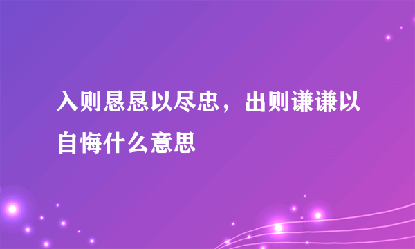 入则恳恳以尽忠，出则谦谦以自悔什么意思