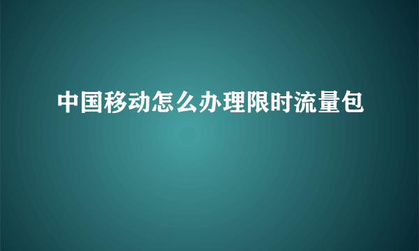 中国移动怎么办理限时流量包